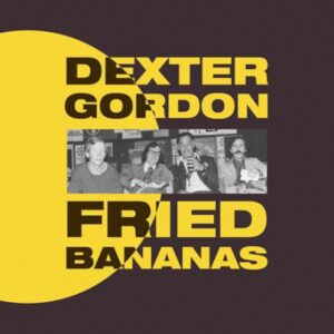 DEXTER GORDON 'FRIED BANANAS