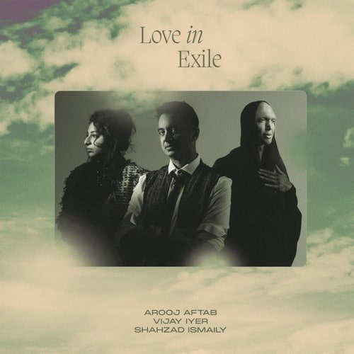AROOJ AFTAB, VIJAY IYER & SHAHZAD ISMAILY – Love In Exile